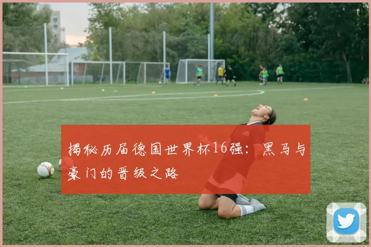 揭秘历届德国世界杯16强：黑马与豪门的晋级之路