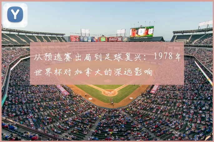从预选赛出局到足球复兴:1978年世界杯对加拿大的深远影响