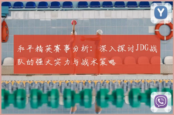 和平精英赛事分析：深入探讨JDG战队的强大实力与战术策略