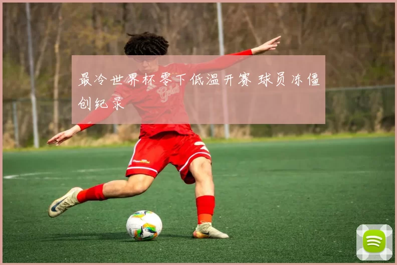 最冷世界杯零下低温开赛 球员冻僵创纪录