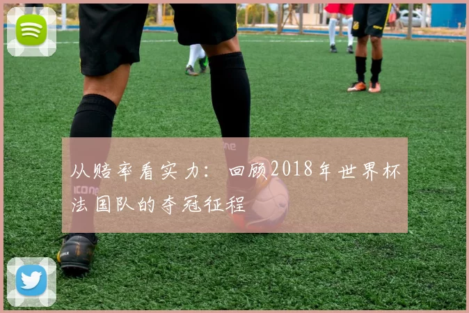 从赔率看实力：回顾2018年世界杯法国队的夺冠征程
