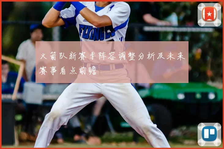 火箭队新赛季阵容调整分析及未来赛事看点前瞻