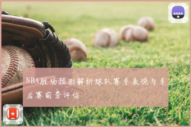 NBA胜场预测解析球队赛季表现与季后赛前景评估