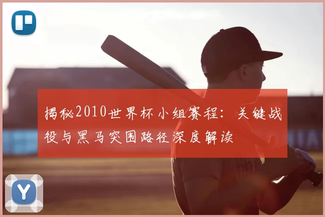 揭秘2010世界杯小组赛程：关键战役与黑马突围路径深度解读