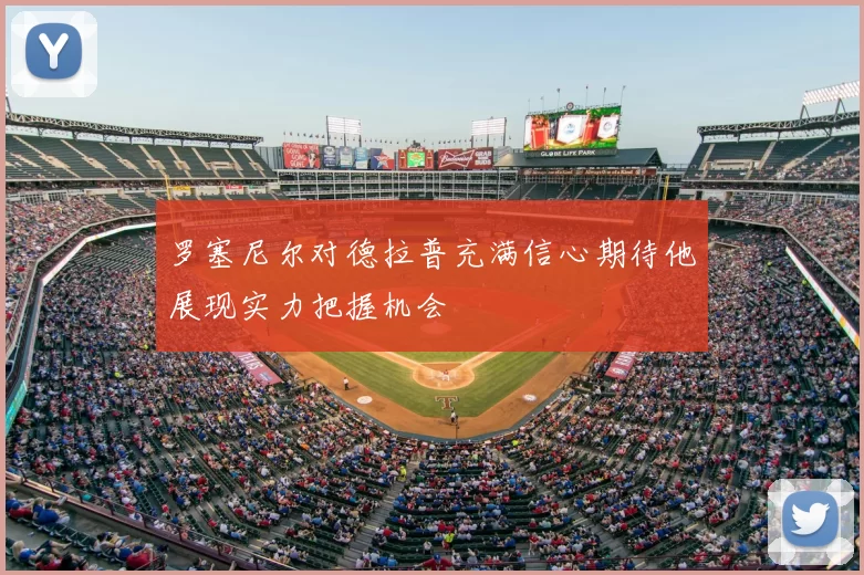 罗塞尼尔对德拉普充满信心期待他展现实力把握机会