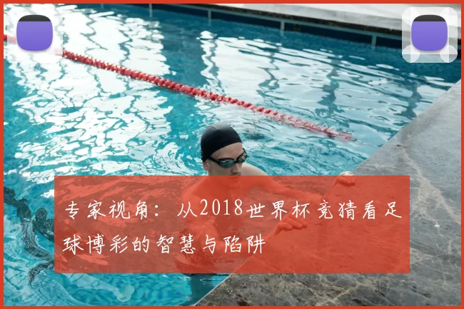 专家视角：从2018世界杯竞猜看足球博彩的智慧与陷阱