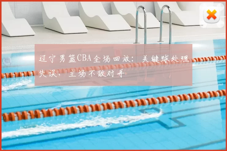 辽宁男篮CBA全场回放:关键球处理失误,主场不敌对手