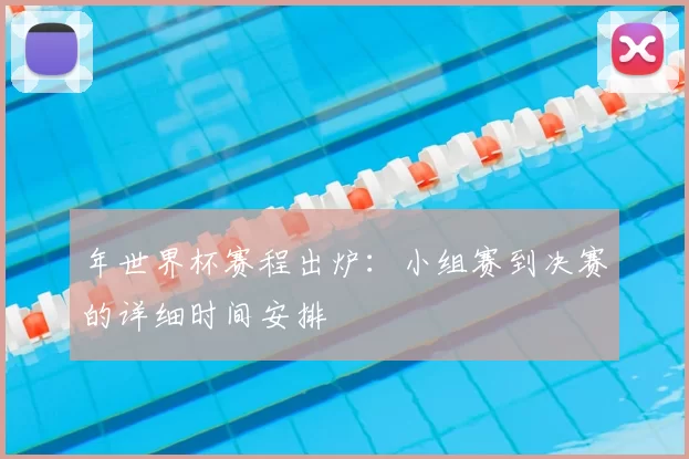 年世界杯赛程出炉：小组赛到决赛的详细时间安排