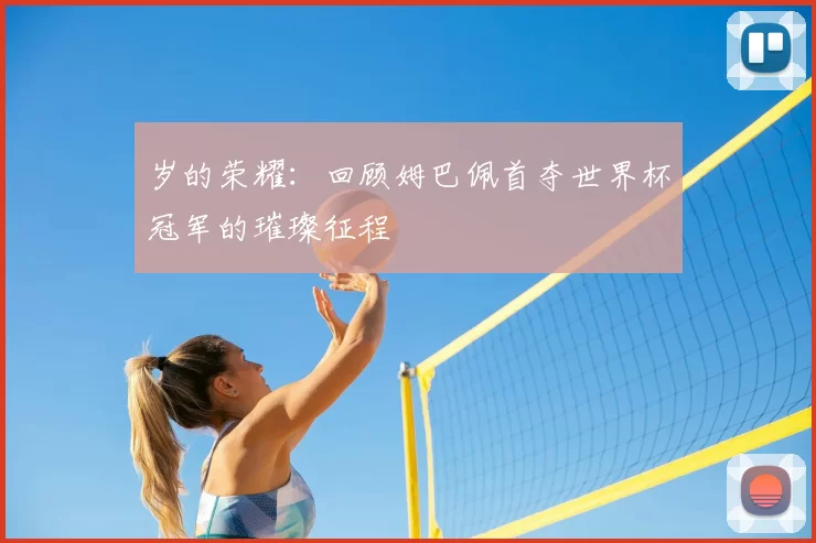 岁的荣耀：回顾姆巴佩首夺世界杯冠军的璀璨征程
