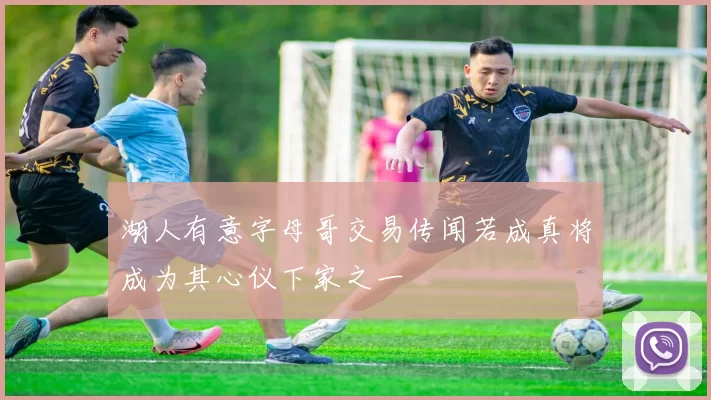 湖人有意字母哥交易传闻若成真将成为其心仪下家之一