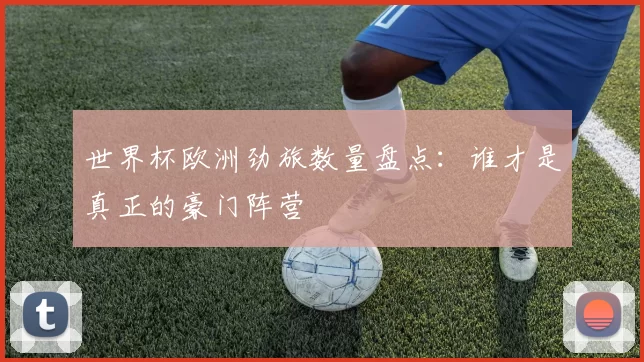 世界杯欧洲劲旅数量盘点：谁才是真正的豪门阵营