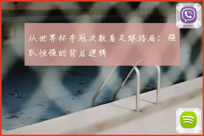 从世界杯夺冠次数看足球格局：强队恒强的背后逻辑