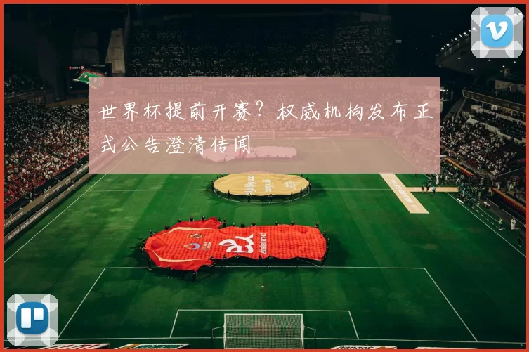 世界杯提前开赛?权威机构发布正式公告澄清传闻