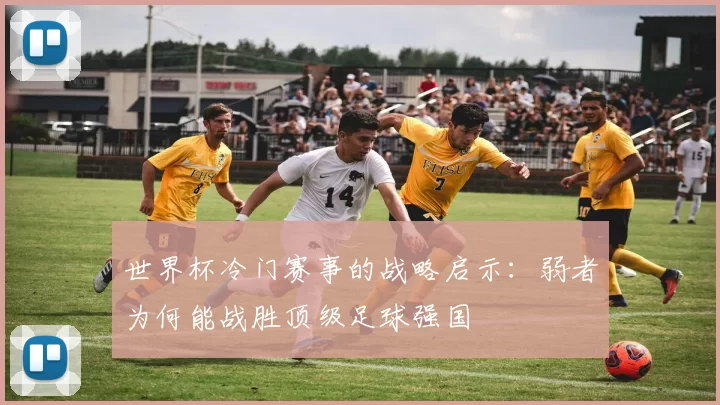 世界杯冷门赛事的战略启示:弱者为何能战胜顶级足球强国