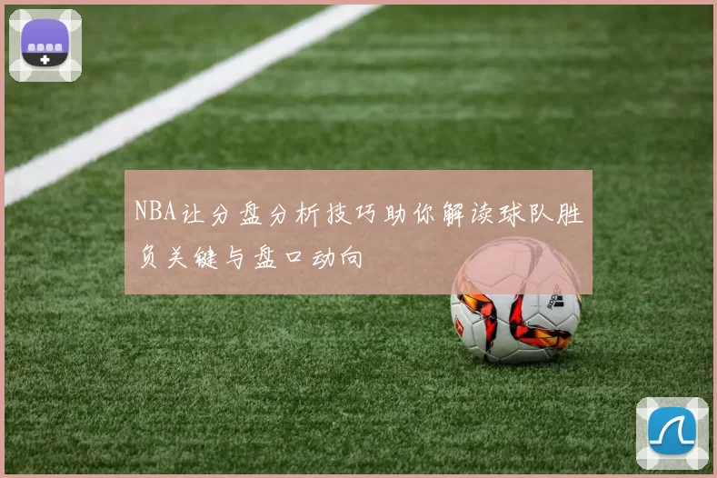NBA让分盘分析技巧助你解读球队胜负关键与盘口动向