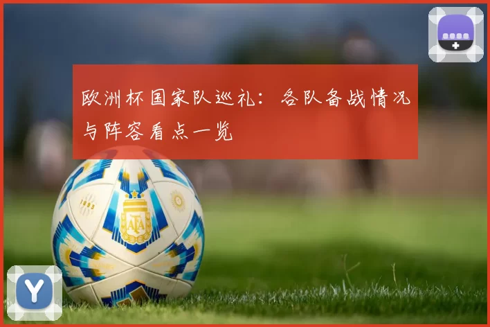 欧洲杯国家队巡礼：各队备战情况与阵容看点一览