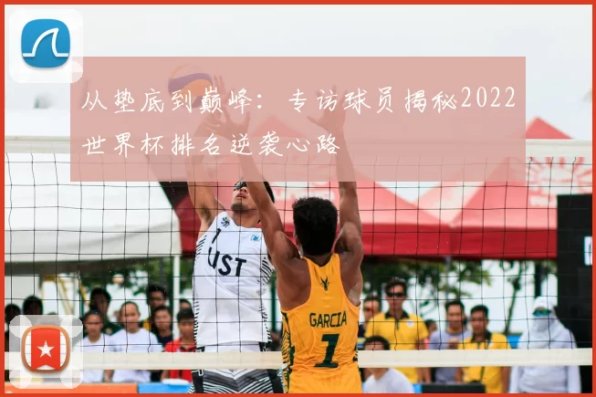 从垫底到巅峰:专访球员揭秘2022世界杯排名逆袭心路