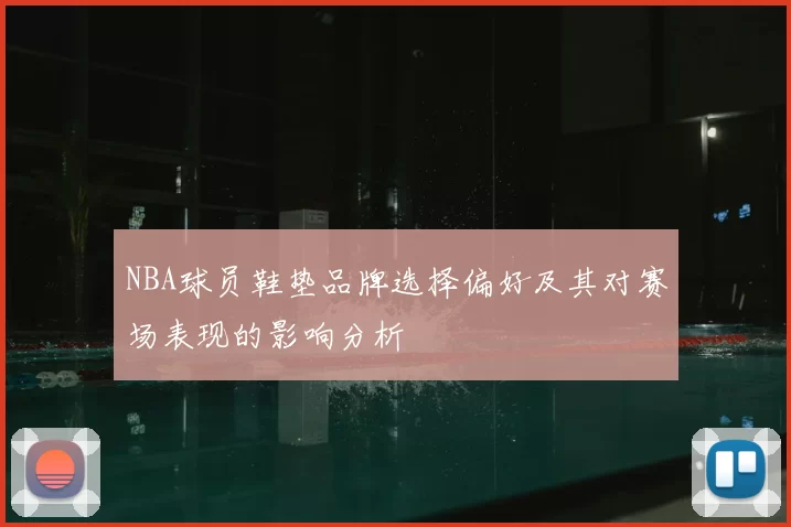 NBA球员鞋垫品牌选择偏好及其对赛场表现的影响分析