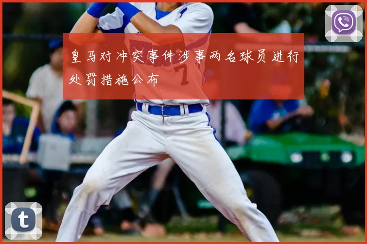 皇马对冲突事件涉事两名球员进行处罚措施公布