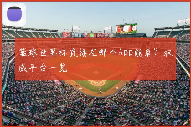 篮球世界杯直播在哪个App能看？权威平台一览