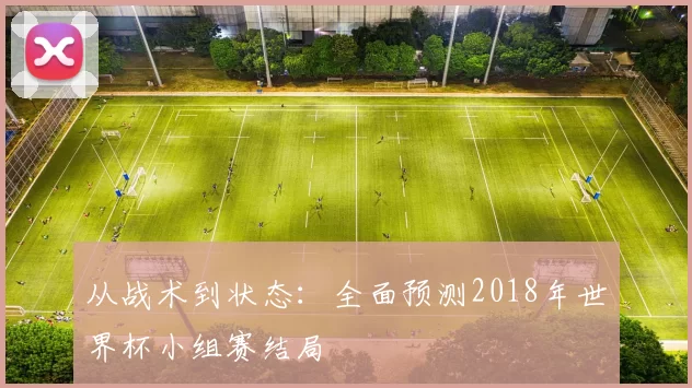 从战术到状态:全面预测2018年世界杯小组赛结局
