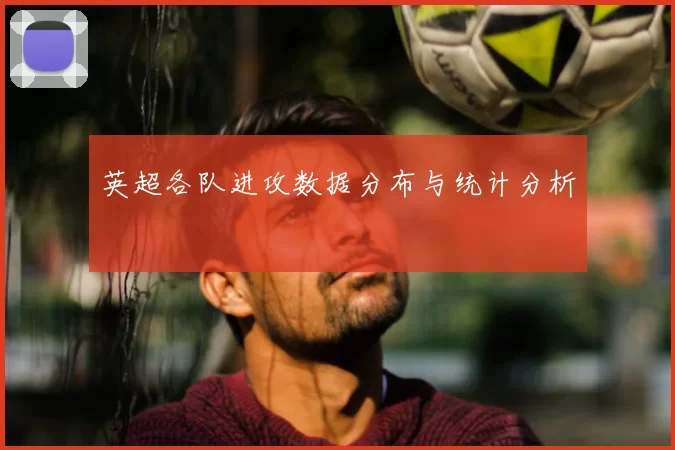 英超各队进攻数据分布与统计分析
