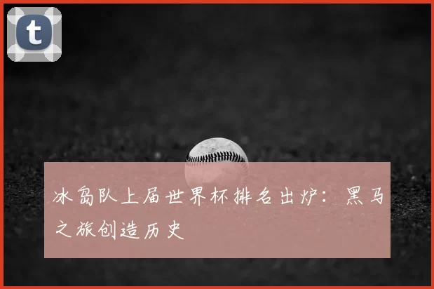 冰岛队上届世界杯排名出炉：黑马之旅创造历史