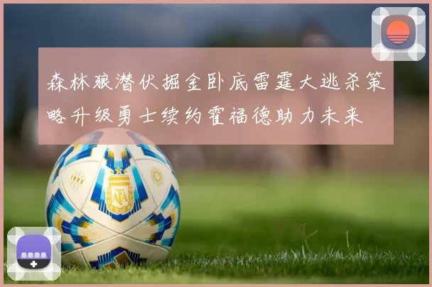 森林狼潜伏掘金卧底雷霆大逃杀策略升级勇士续约霍福德助力未来