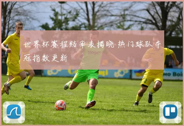 世界杯赛程赔率表揭晓 热门球队夺冠指数更新