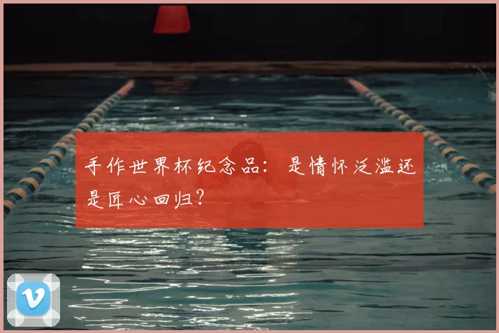 手作世界杯纪念品:是情怀泛滥还是匠心回归?