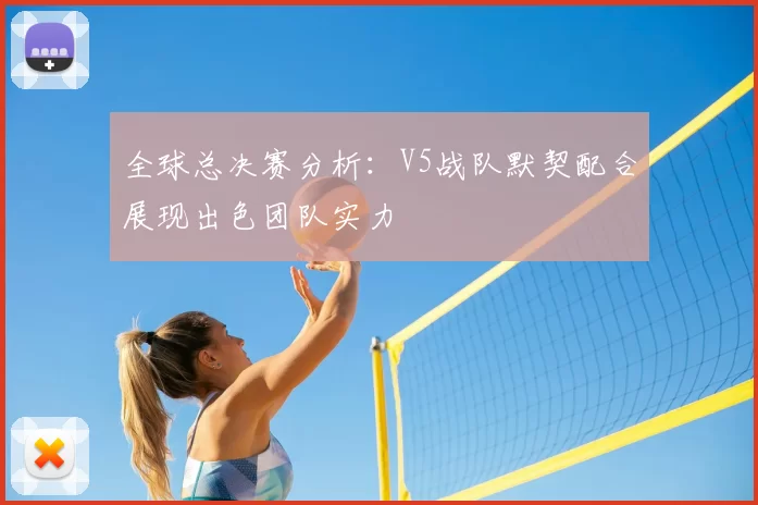 全球总决赛分析：V5战队默契配合展现出色团队实力