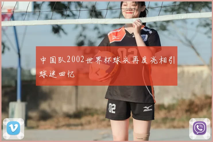 中国队2002世界杯球衣再度亮相引球迷回忆