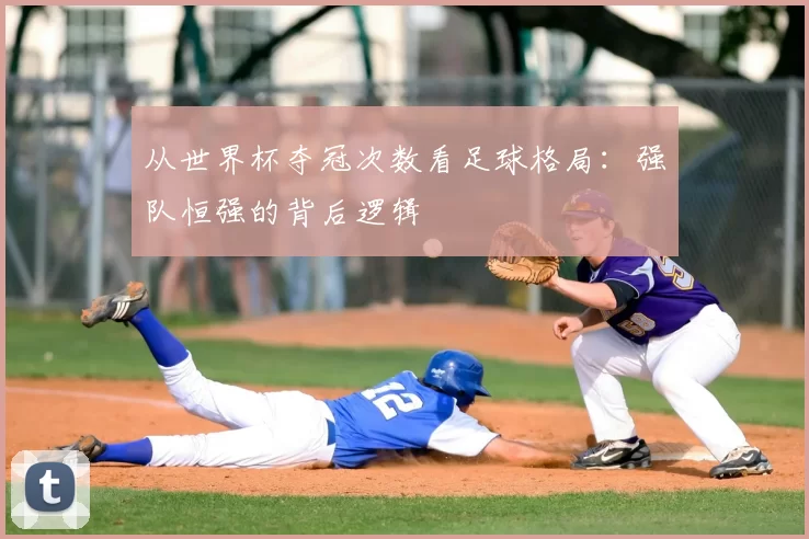 从世界杯夺冠次数看足球格局：强队恒强的背后逻辑