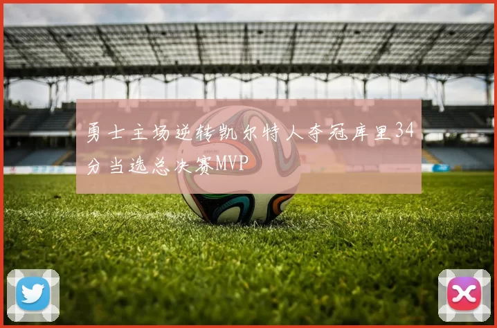 勇士主场逆转凯尔特人夺冠库里34分当选总决赛MVP