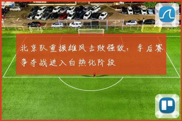 北京队重振雄风击败强敌，季后赛争夺战进入白热化阶段