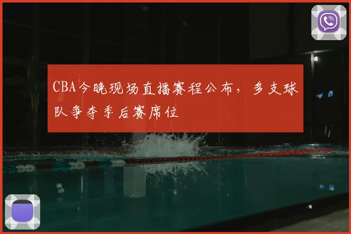 CBA今晚现场直播赛程公布，多支球队争夺季后赛席位