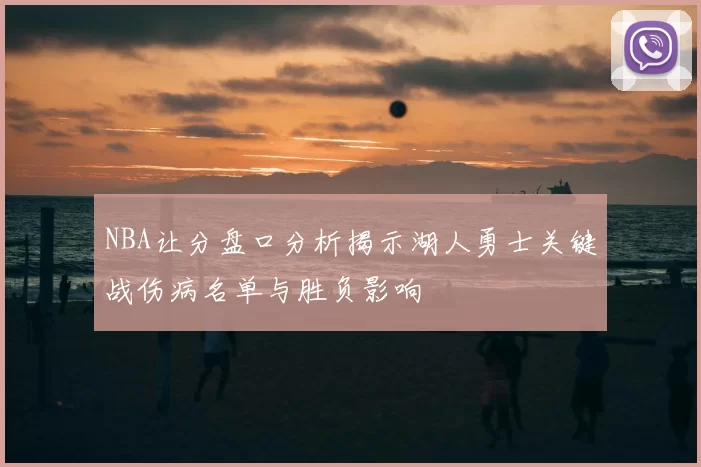 NBA让分盘口分析揭示湖人勇士关键战伤病名单与胜负影响